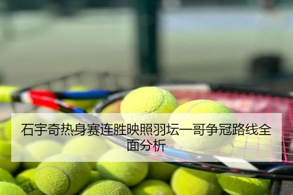 石宇奇热身赛连胜映照羽坛一哥争冠路线全面分析