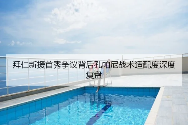 拜仁新援首秀争议背后孔帕尼战术适配度深度复盘